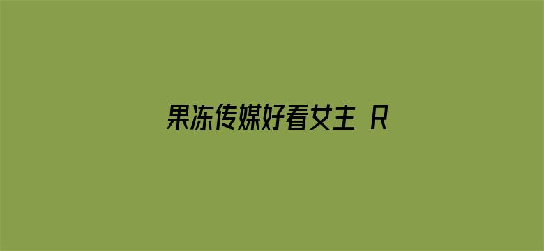 果冻传媒好看女主 RMVB 下载-Movie